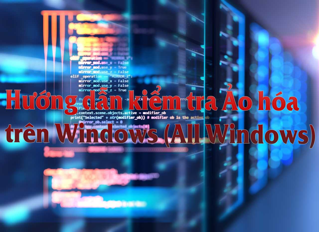 Hướng dẫn kiểm tra CPU có hỗ trợ Ảo hóa (All Windows)