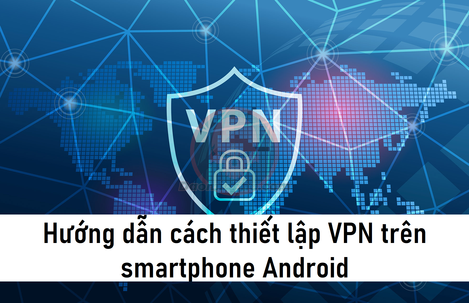 Hướng dẫn cách thiết lập VPN trên smartphone Android